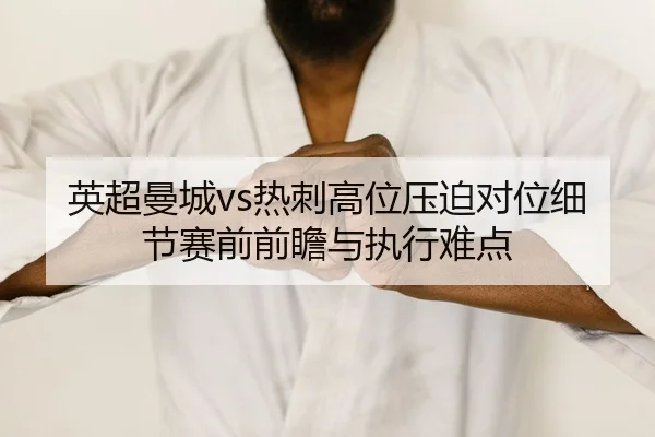 英超曼城vs热刺高位压迫对位细节赛前前瞻与执行难点